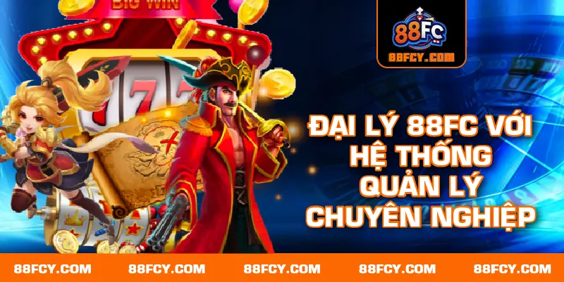 Đại lý 88FC với hệ thống quản lý chuyên nghiệp