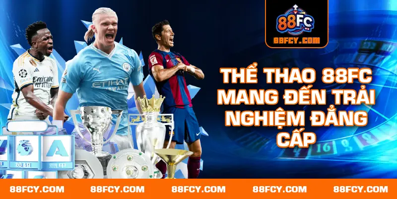 Thể thao 88FC mang đến trải nghiệm đẳng cấp